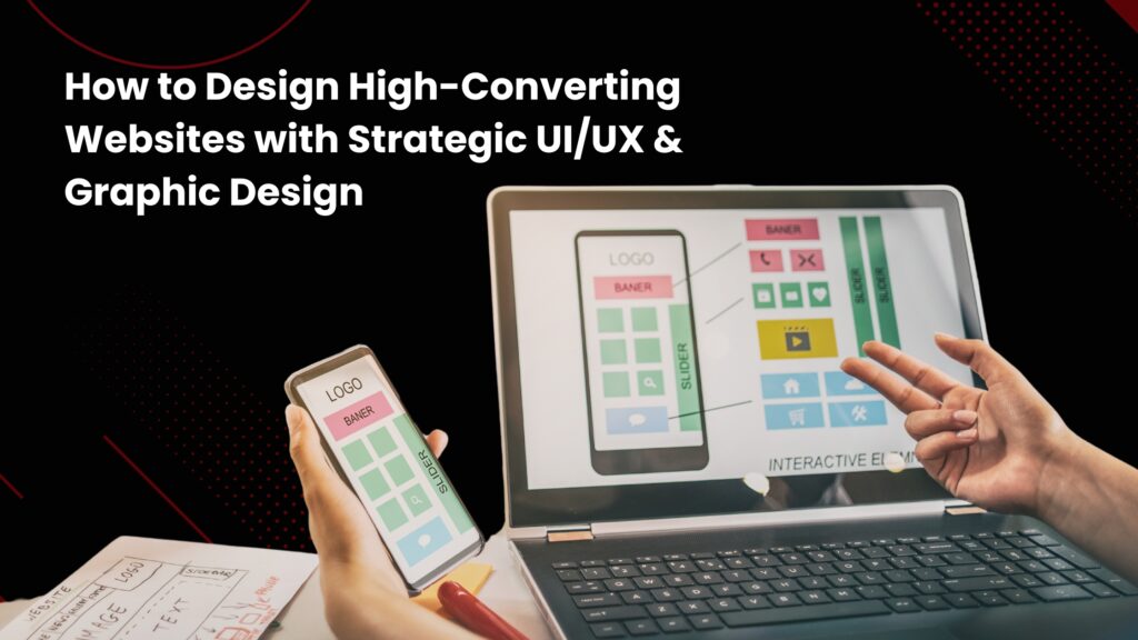 How to Design High-Converting Websites with Strategic UI/UX & Graphic Design