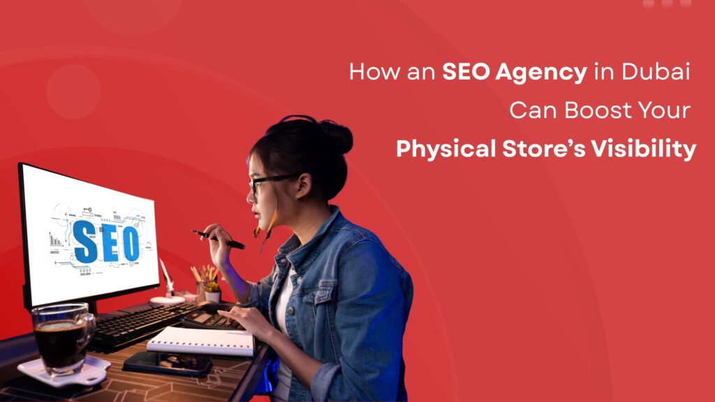 How an SEO Agency in Dubai Can Boost Your Physical Store’s Visibility