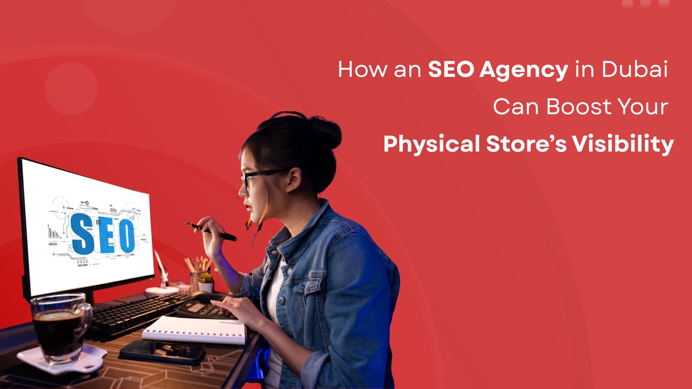How an SEO Agency in Dubai Can Boost Your Physical Store’s Visibility