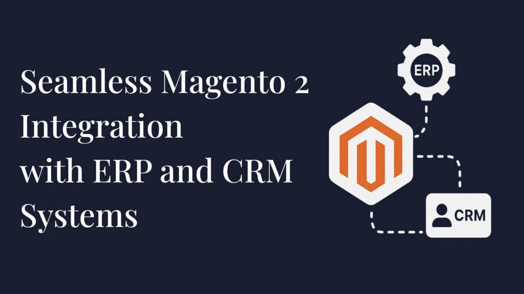 Seamless Magento 2 Integration with ERP and CRM Systems