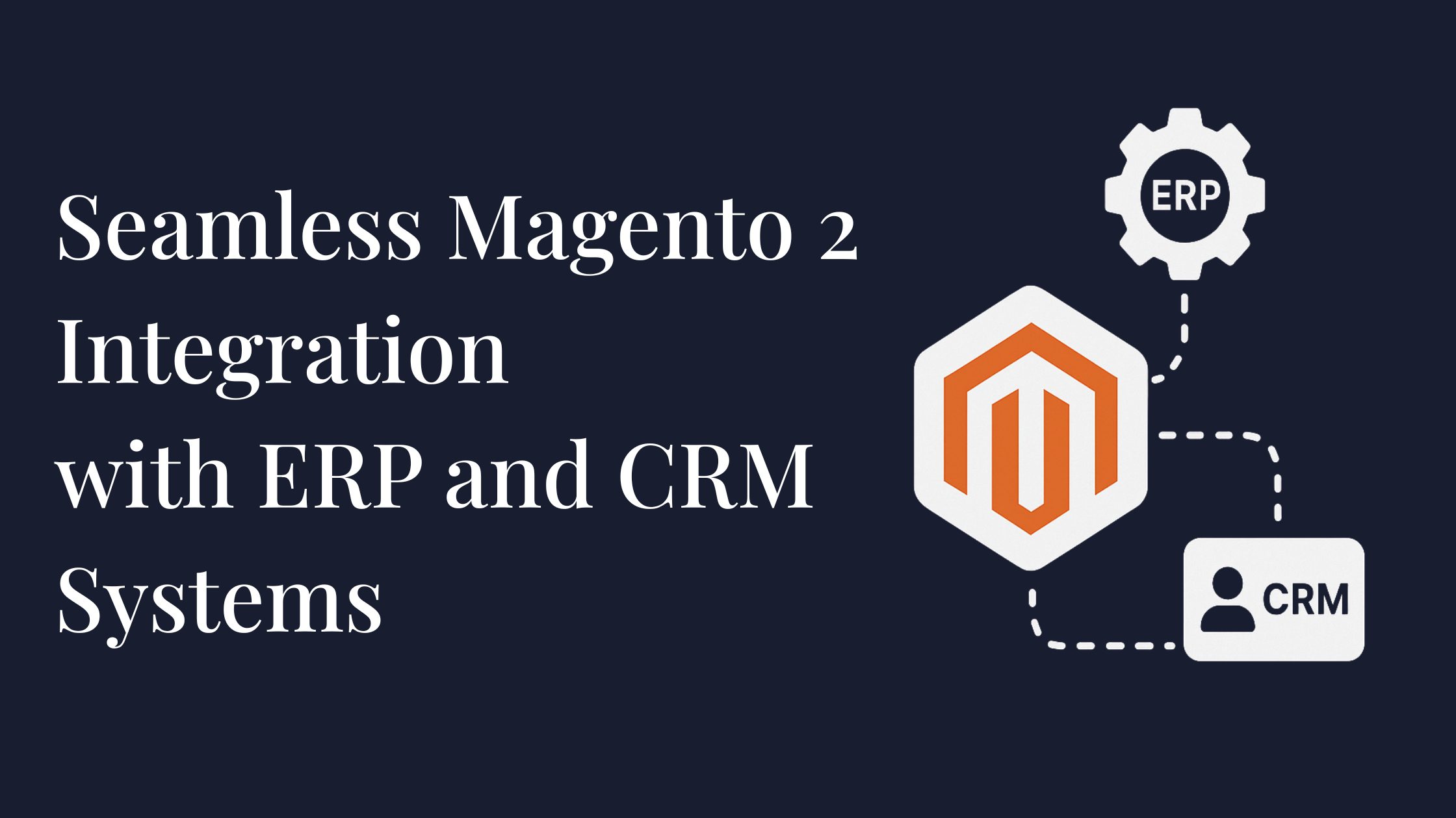 Seamless Magento 2 Integration with ERP and CRM Systems