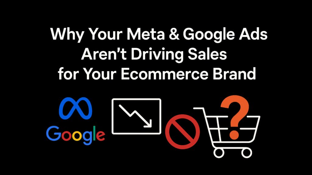 Why Your Meta & Google Ads Aren’t Driving Sales for Your eCommerce Brand
