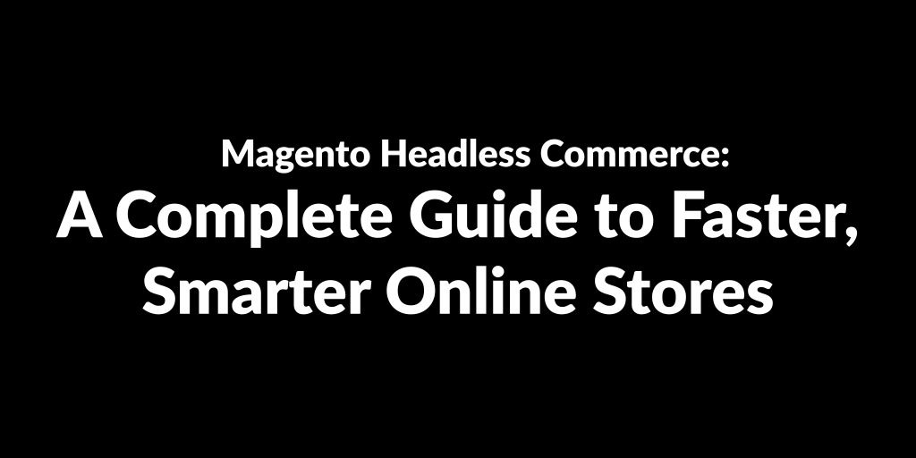 Magento Headless Commerce: The Ultimate Guide